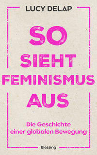 SO SIEHT FEMINISMUS AUS - Lucy Delap übersetzt von Alexandra Hölscher