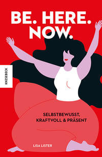BE. HERE. NOW. - Lisa Lister übersetzt von Kathrin Köller