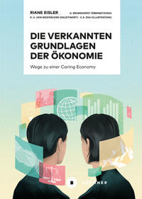 Die verkannten Grundlagen der Ökonomie  Eisler, Riane  übersetzt von Brandhorst Ulrike, illustriert von Christina S. Zhu